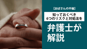 【おばさんの不倫】知っておくべき6つのリスクと対処法を弁護士が解説