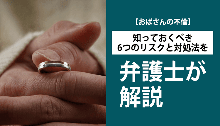 【おばさんの不倫】知っておくべき6つのリスクと対処法を弁護士が解説