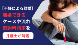 【不妊による離婚】離婚できるケースや流れ、慰謝料請求を弁護士が解説
