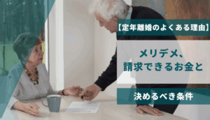 【定年離婚のよくある理由】メリデメ、請求できるお金と決めるべき条件