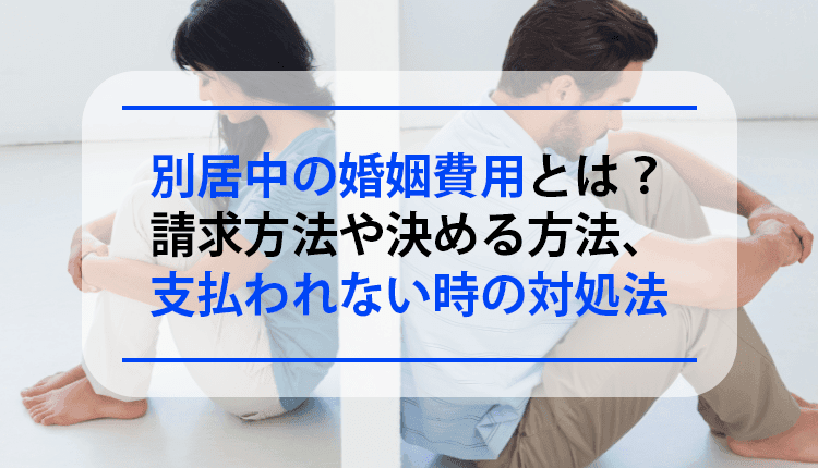 別居中の婚姻費用とは？請求方法や決める方法、支払われない時の対処法