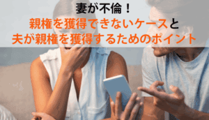 妻が不倫！親権を獲得できないケースと､夫が親権を獲得するためのポイント