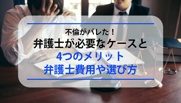 不倫がバレた！弁護士が必要なケースと4つのメリット、弁護士費用や選び方
