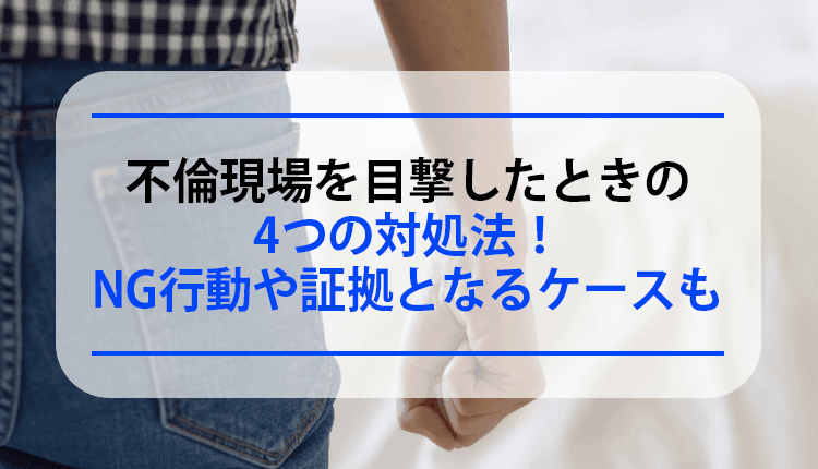 不倫現場を目撃したときの4つの対処法！NG行動や証拠となるケースも