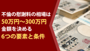 不倫の慰謝料の相場は50万円〜300万円、金額を決める6つの要素と条件