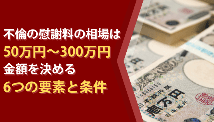 不倫の慰謝料の相場は50万円〜300万円、金額を決める6つの要素と条件