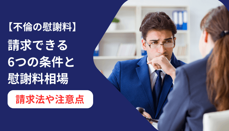 【不倫の慰謝料】請求できる6つの条件と慰謝料相場、請求法や注意点