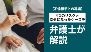 【不倫相手との再婚】4つのリスクと幸せになったケースを弁護士が解説