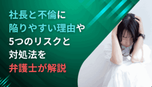 社長と不倫に陥りやすい理由や5つのリスクと対処法を弁護士が解説