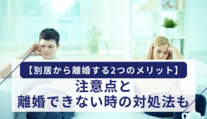 【別居から離婚する2つのメリット】注意点と離婚できない時の対処法も