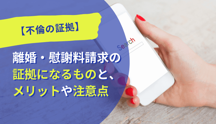 【不倫の証拠】離婚・慰謝料請求の証拠になるものと、メリットや注意点