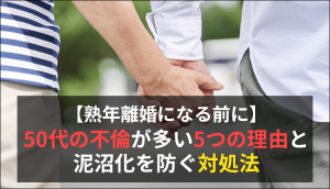 【熟年離婚になる前に】50代の不倫が多い5つの理由と泥沼化を防ぐ対処法