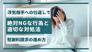 浮気相手への仕返しで絶対NGな行為と適切な対処法｜慰謝料請求の進め方