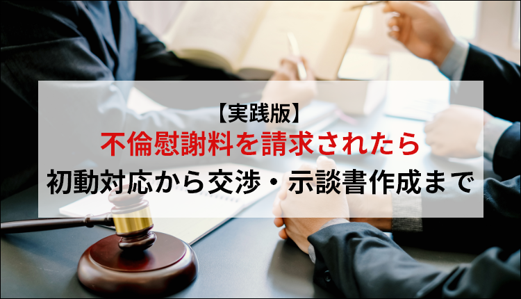 【実践版】不倫慰謝料を請求されたら｜初動対応から交渉・示談書作成まで