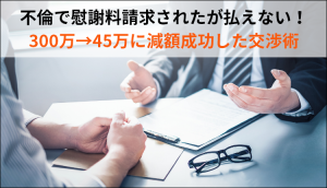 不倫で慰謝料請求されたが払えない！300万→45万に減額成功した交渉術